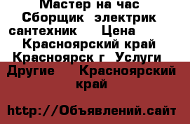 Мастер на час. Сборщик, электрик, сантехник.  › Цена ­ 100 - Красноярский край, Красноярск г. Услуги » Другие   . Красноярский край